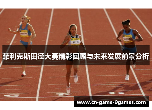 菲利克斯田径大赛精彩回顾与未来发展前景分析 菲利克斯田径大赛精彩回顾与未来发展前景分析