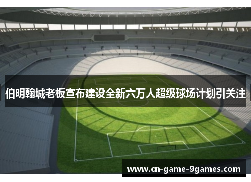 /uploads/images/20260606/bo-ming-han-cheng-lao-ban-xuan-bu-jian-she-quan-xin-liu-wan-ren-chao-ji-qiu-chang-ji-hua-yin-guan-zhu.webp
